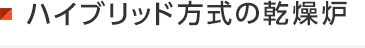 ハイブリッド方式の乾燥炉